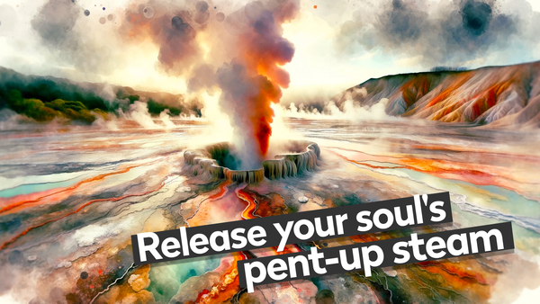 Release your soul's pent-up steam
