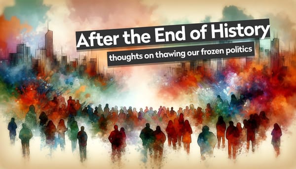 After the End of History: thoughts on thawing our frozen politics